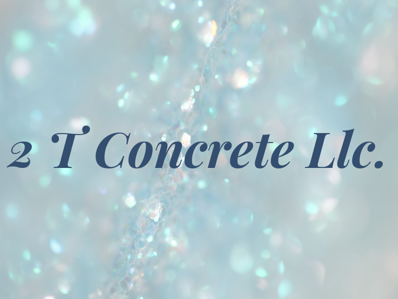 2 T Concrete Llc.