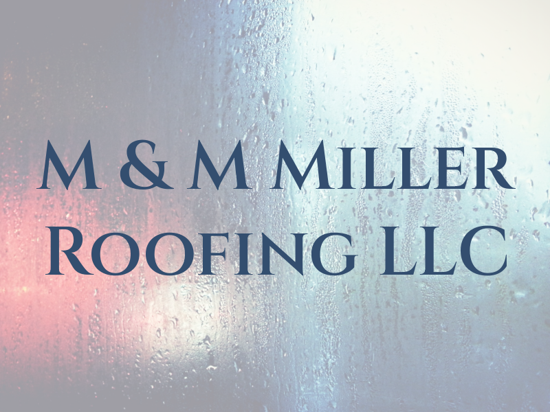 M & M Miller Roofing LLC
