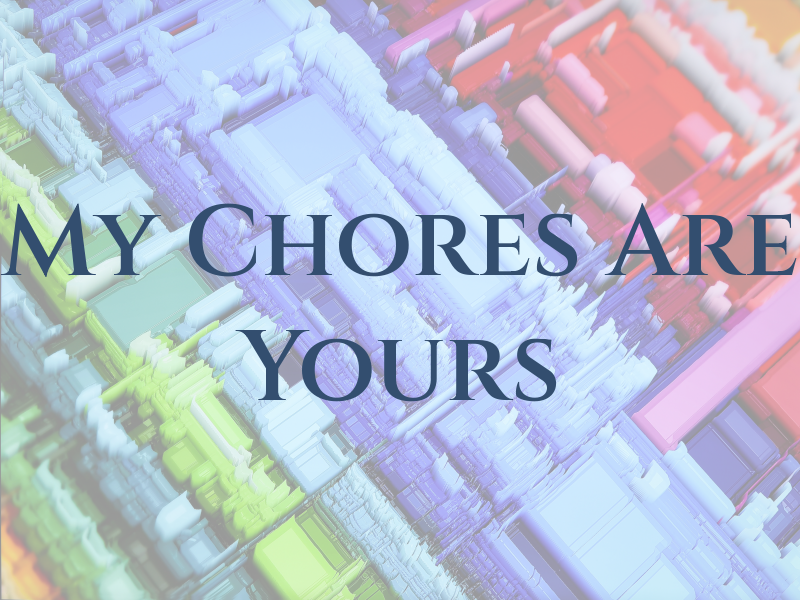 My Chores Are Yours