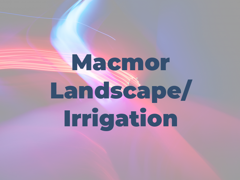 Macmor Inc Landscape/ Irrigation