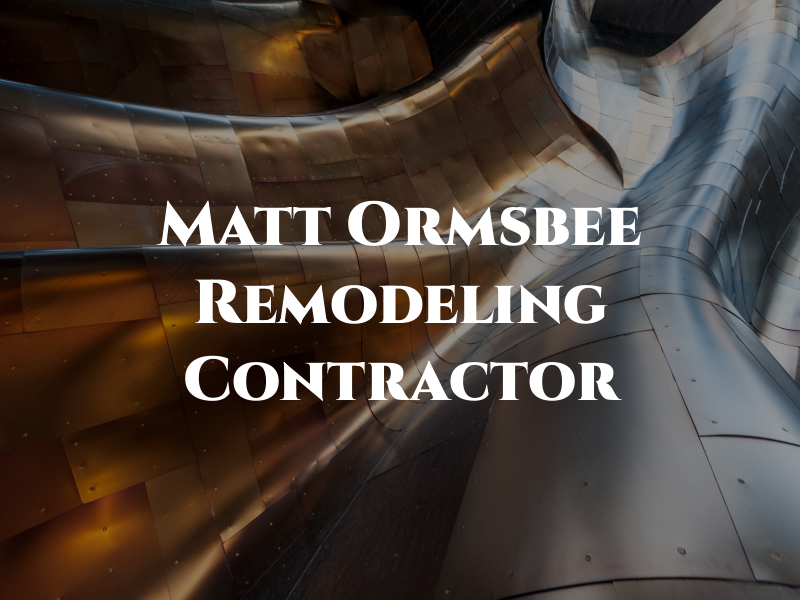 Matt Ormsbee Remodeling Contractor