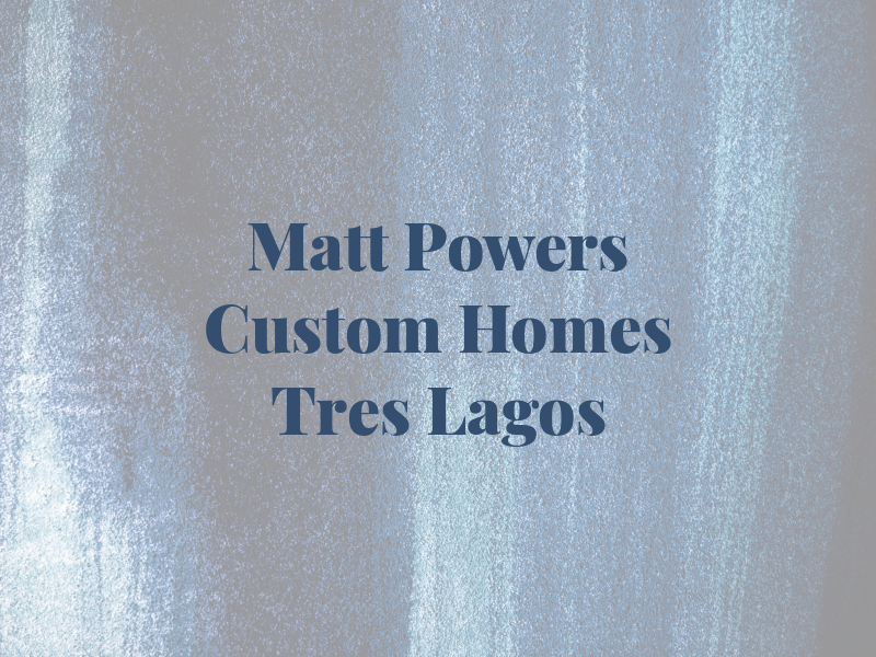 Matt Powers Custom Homes in Tres Lagos
