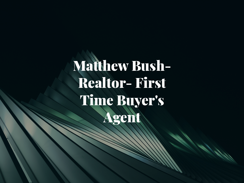 Matthew Bush- Realtor- First Time Buyer's Agent