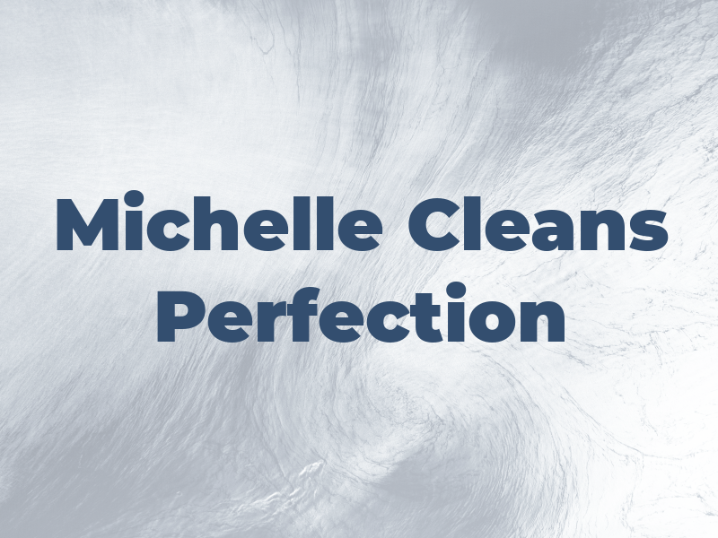 Michelle Cleans to Perfection LLC