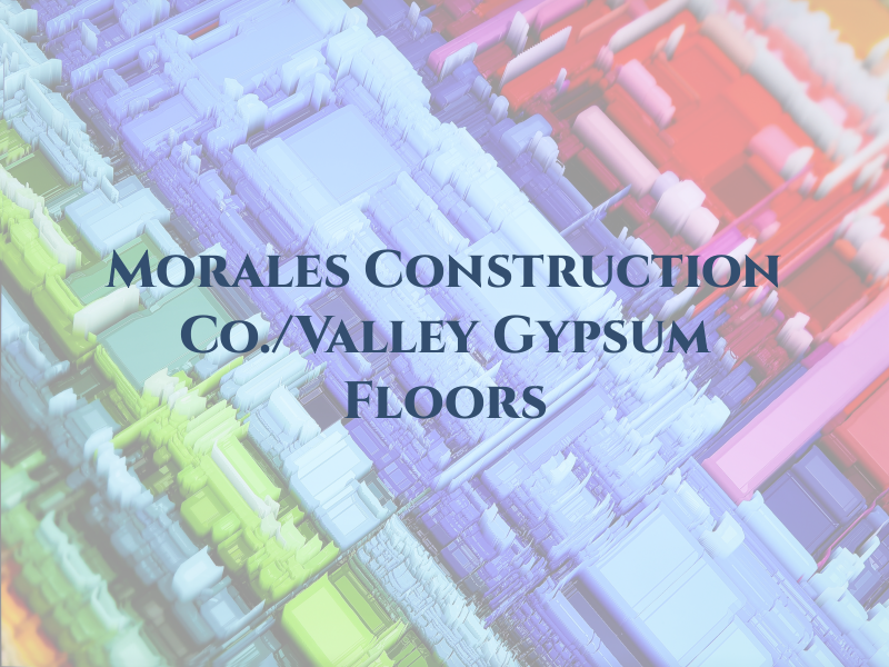 Morales Construction Co./Valley Gypsum Floors