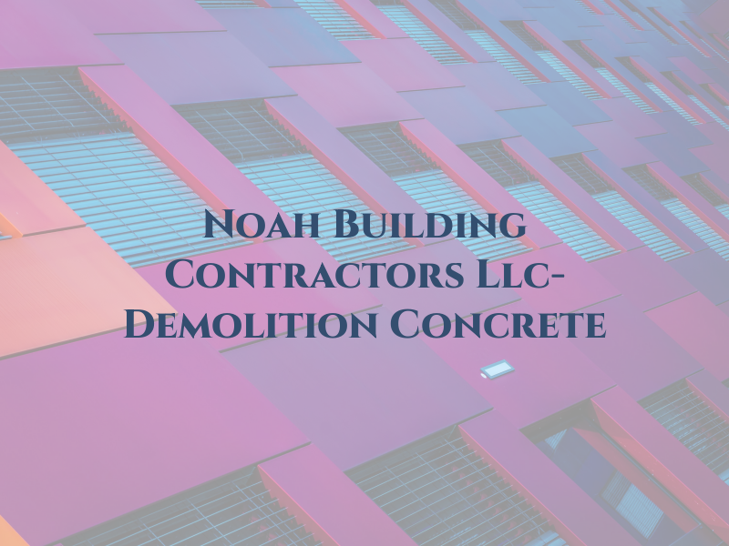 Noah Building Contractors Llc- Demolition & Concrete