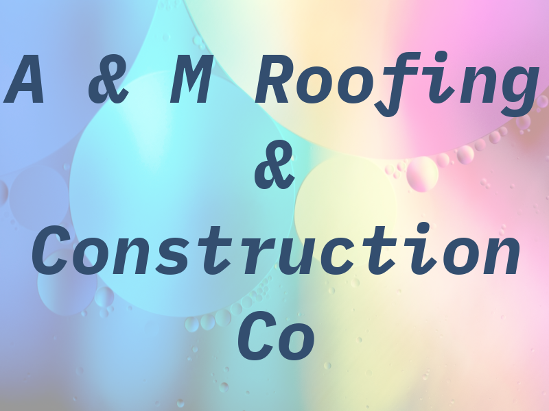 A & M Roofing & Construction Co