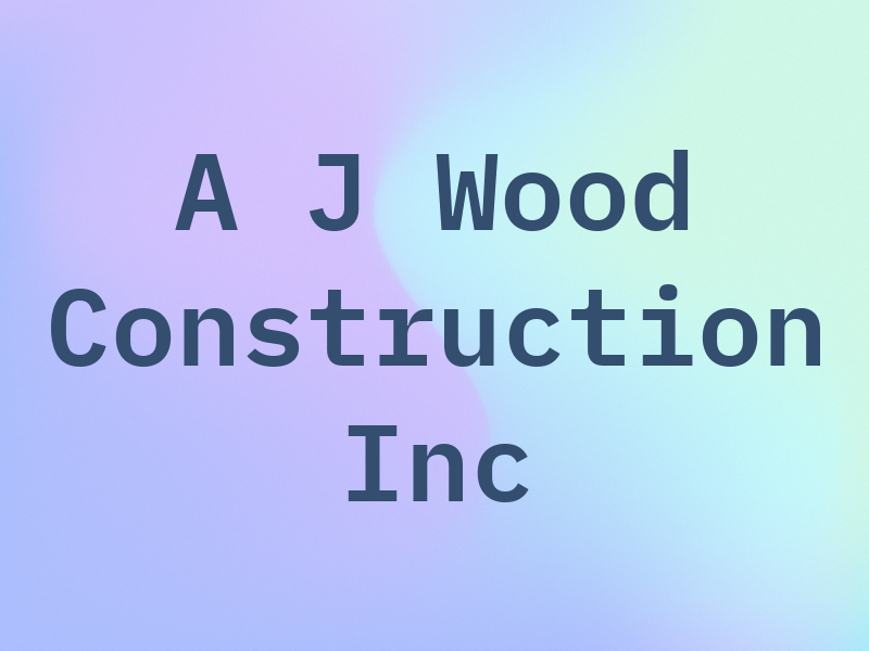 A J Wood Construction Inc