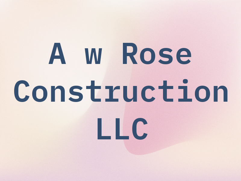 A w Rose Construction LLC
