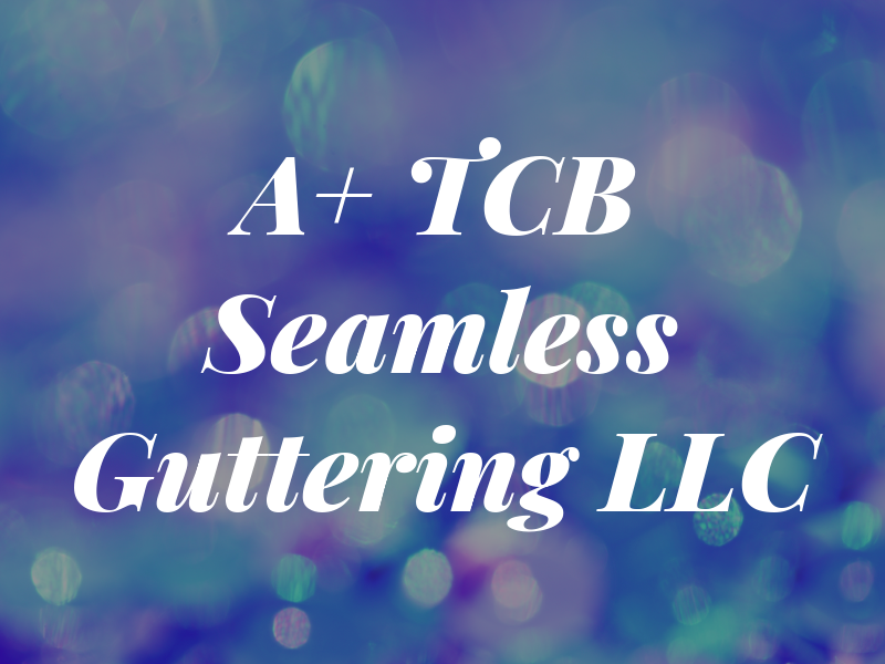 A+ TCB Seamless Guttering LLC