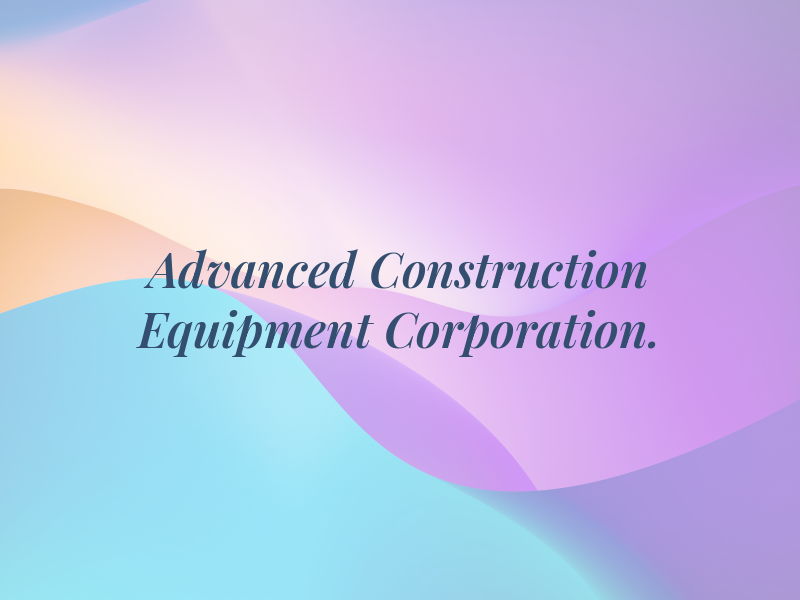 Advanced Construction Equipment Corporation.