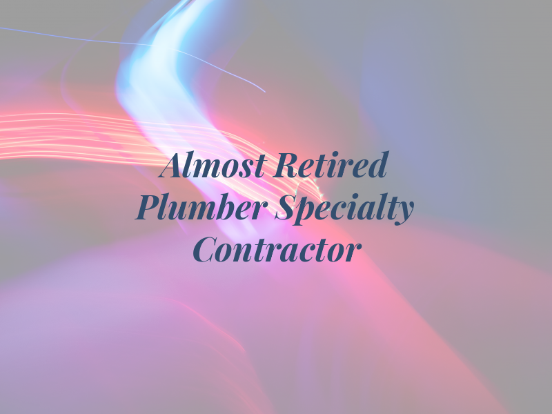 Almost Retired Plumber Specialty Contractor