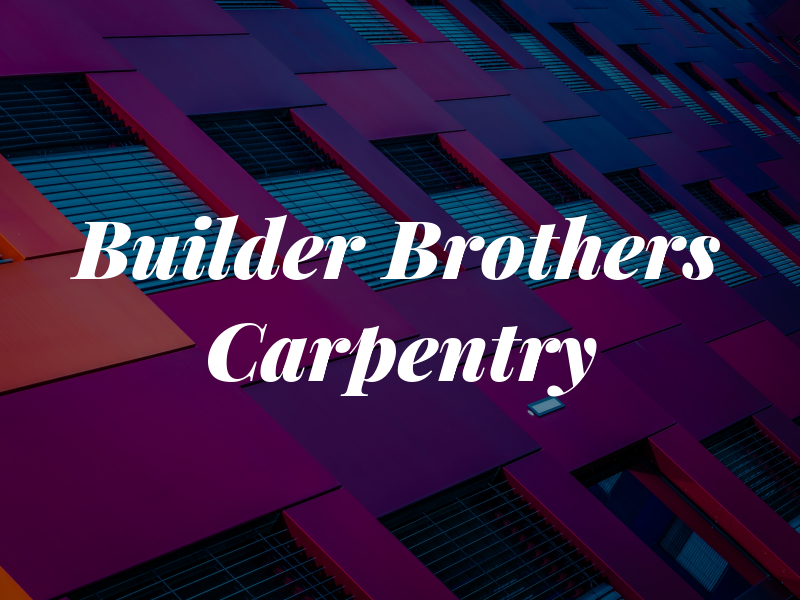 Builder Brothers Carpentry Inc