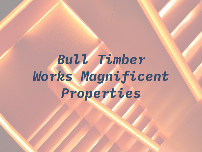 Bull Timber Works & Magnificent Properties