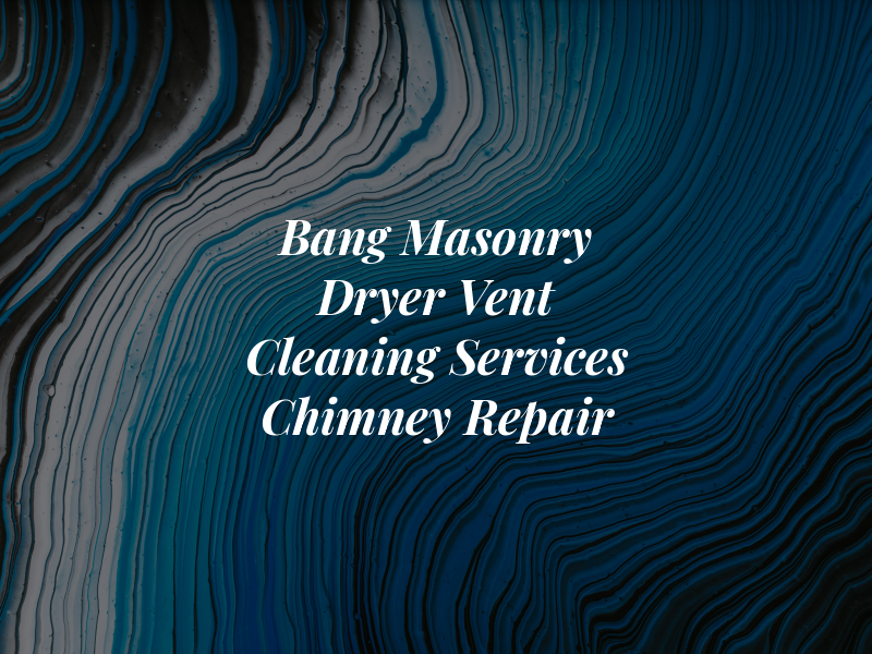 Bang Masonry & Dryer Vent Cleaning Services & Chimney Repair