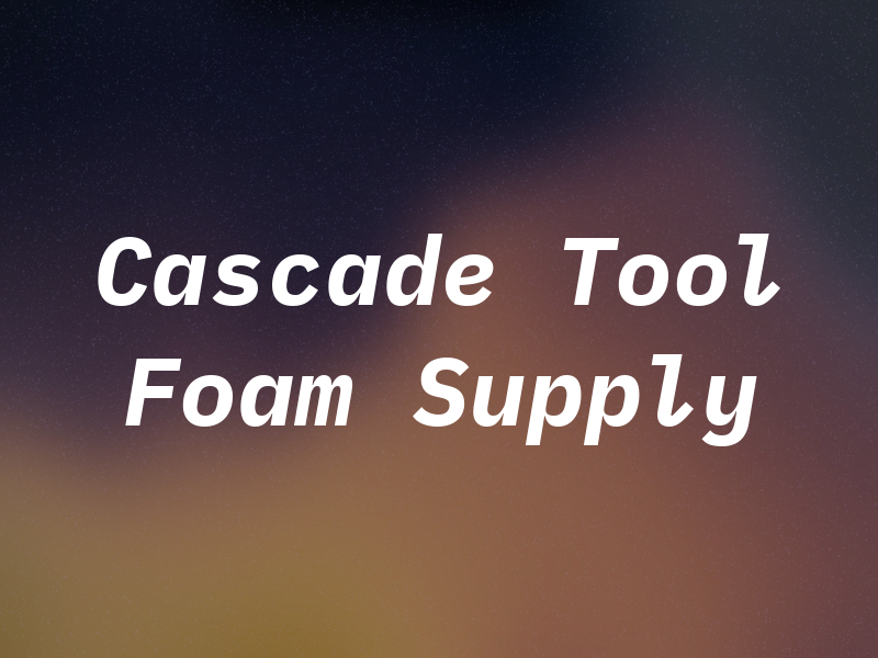 Cascade Tool & Foam Supply