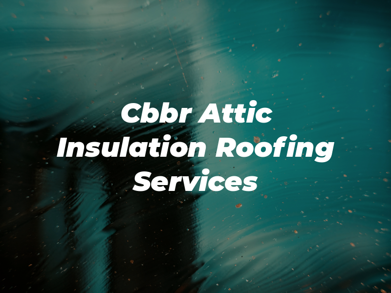 Cbbr Attic Insulation & Roofing Services Inc