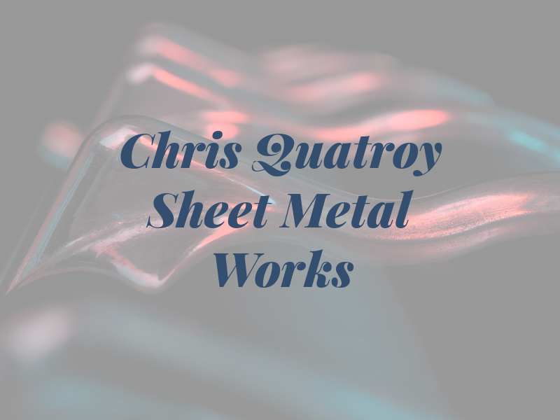 Chris Quatroy Sheet Metal Works
