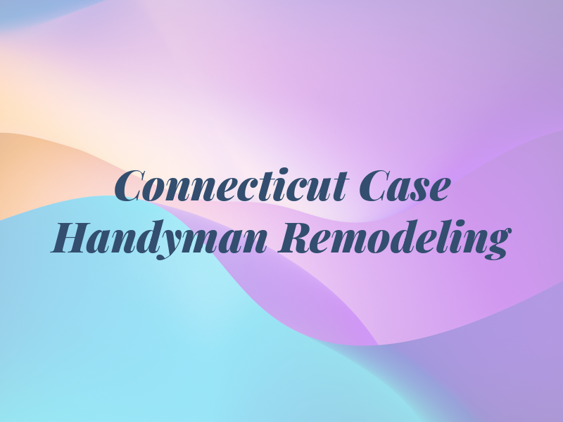 Connecticut Case Handyman & Remodeling