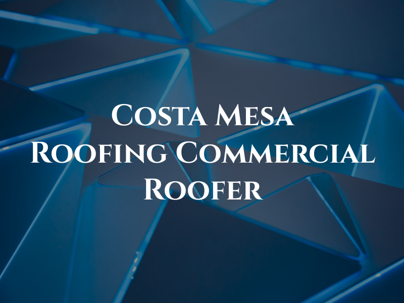 Costa Mesa Roofing & Commercial Roofer