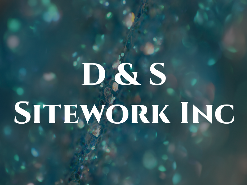D & S Sitework Inc