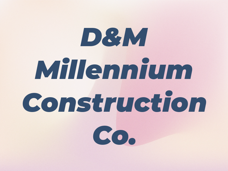 D&M Millennium Construction Co.
