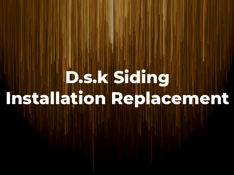 D.s.k Siding Installation & Replacement