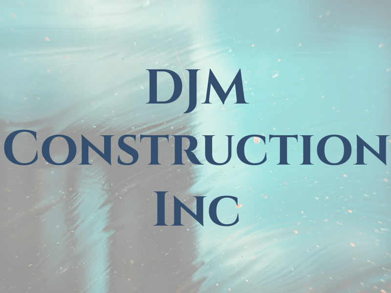 DJM Construction Inc