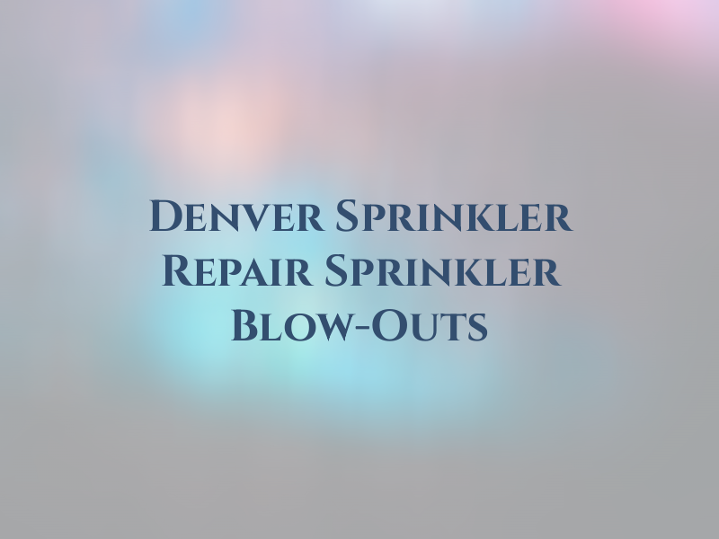 Denver Sprinkler Repair & Sprinkler Blow-Outs
