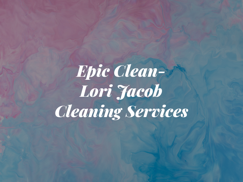 Epic Clean- Lori Jacob Cleaning Services