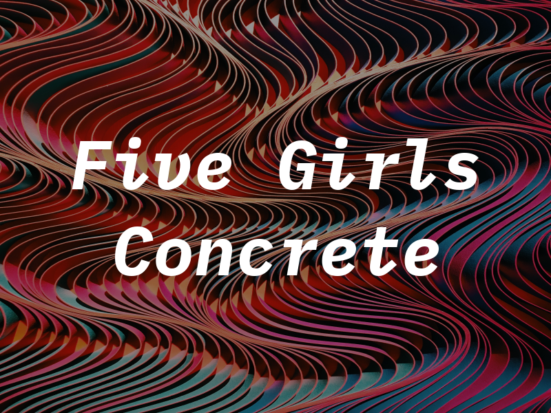Five Girls Concrete