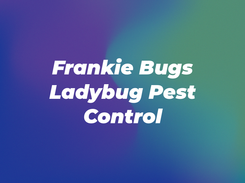 Frankie Bugs and Ladybug Pest Control Inc