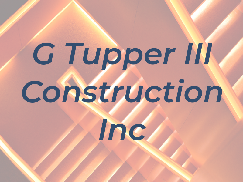 G Tupper III Construction Inc
