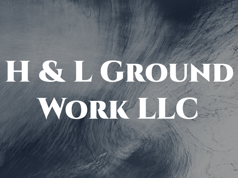 H & L Ground Work LLC