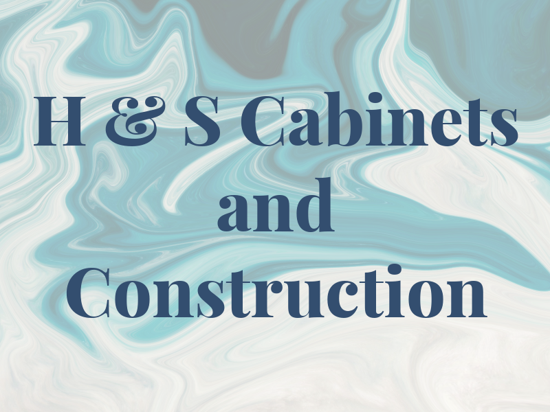 H & S Cabinets and Construction