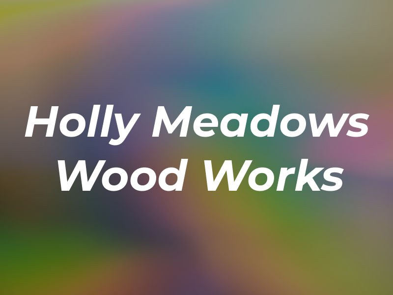 Holly Meadows Wood Works