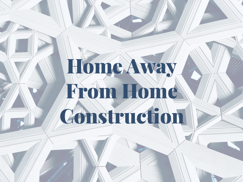 Home Away From Home Construction