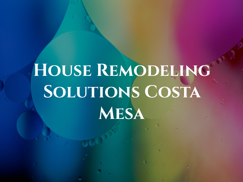 House Remodeling Solutions Costa Mesa