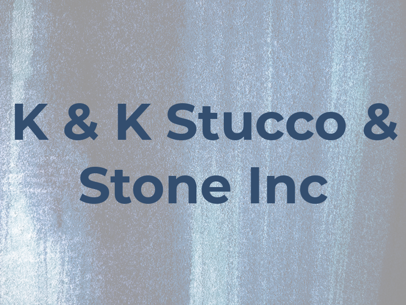 K & K Stucco & Stone Inc