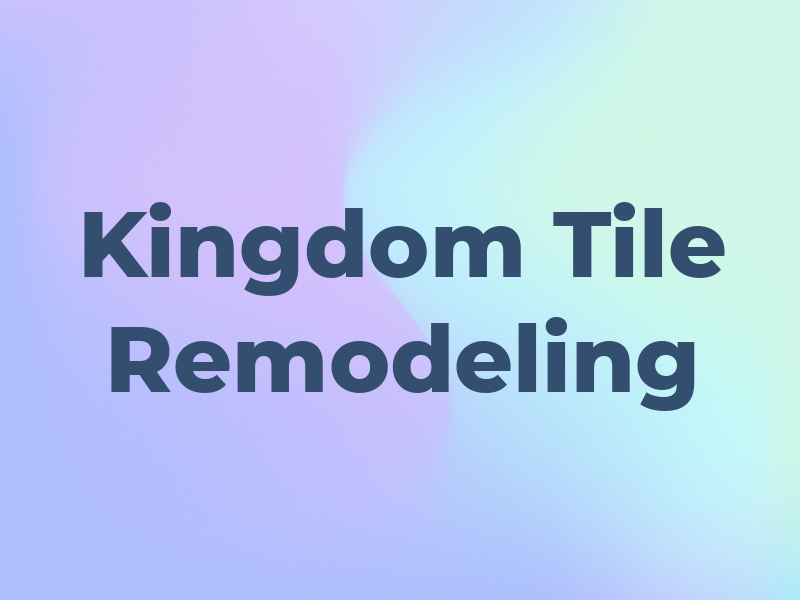 Kingdom Tile and Remodeling LLC