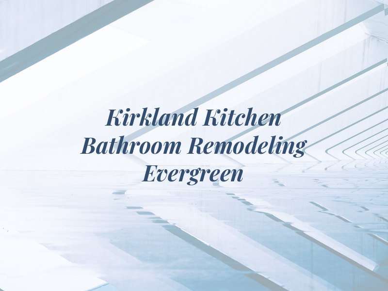 Kirkland Kitchen & Bathroom Remodeling by Evergreen Pro