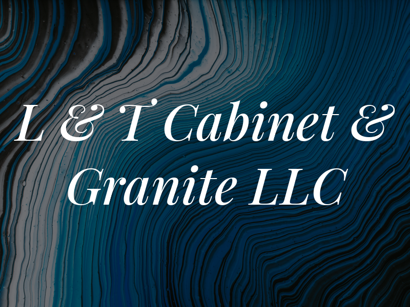L & T Cabinet & Granite LLC
