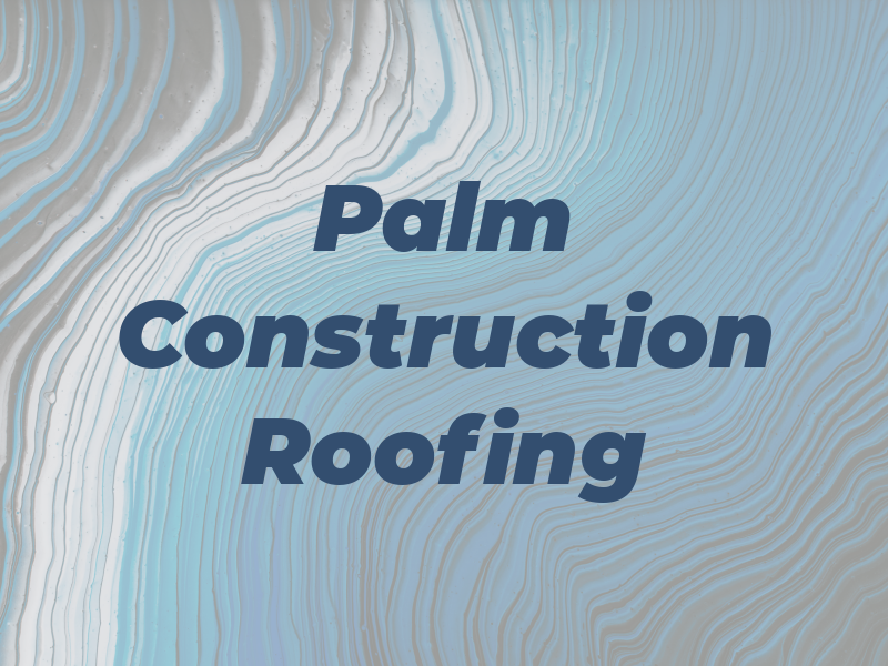 Palm Construction and Roofing Inc