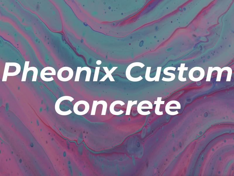 Pheonix Custom Concrete Inc