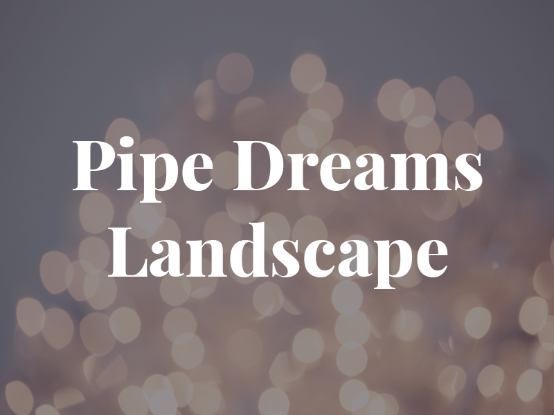 Pipe Dreams Landscape