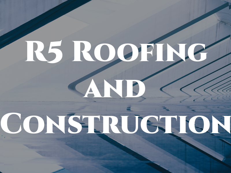 R5 Roofing and Construction