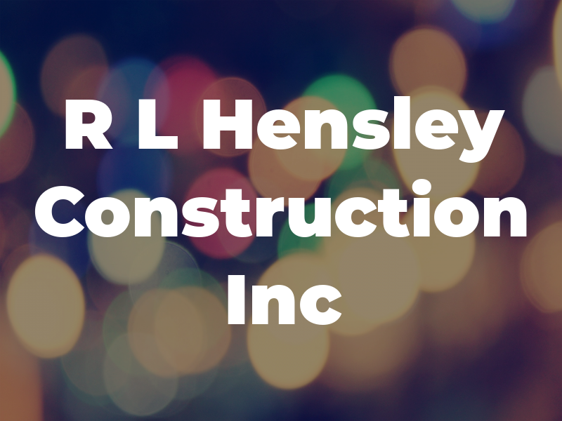 R L Hensley Construction Inc