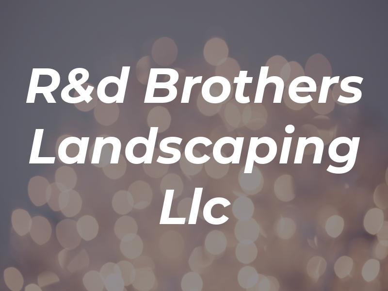 R&d Brothers Landscaping Llc