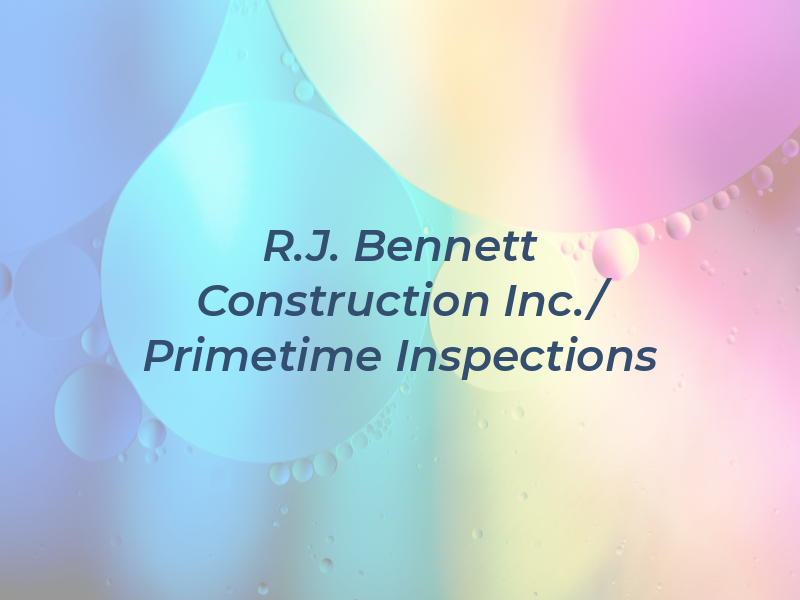 R.J. Bennett Construction Inc./ Primetime Inspections