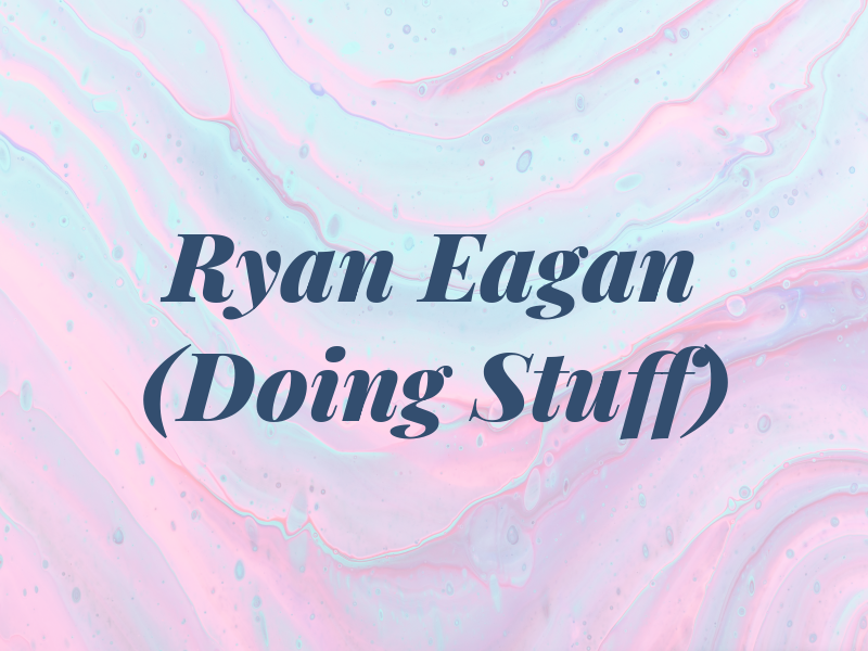 Ryan Eagan (Doing Stuff)